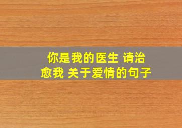 你是我的医生 请治愈我 关于爱情的句子